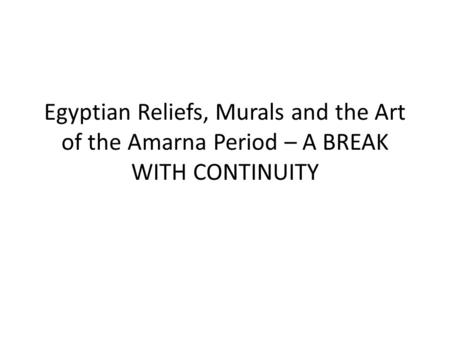 Egyptian Reliefs, Murals and the Art of the Amarna Period – A BREAK WITH CONTINUITY.