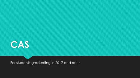 CAS For students graduating in 2017 and after. Creativity-Activity-Service  CAS is organized around the three strands of creativity, activity and service.