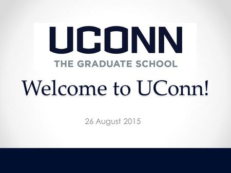 Welcome to UConn! 26 August 2015. The Graduate School administers All graduate degrees o Nearly 80 fields of study All post-baccalaureate certificates.