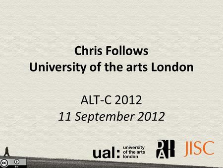 Chris Follows University of the arts London ALT-C 2012 11 September 2012.