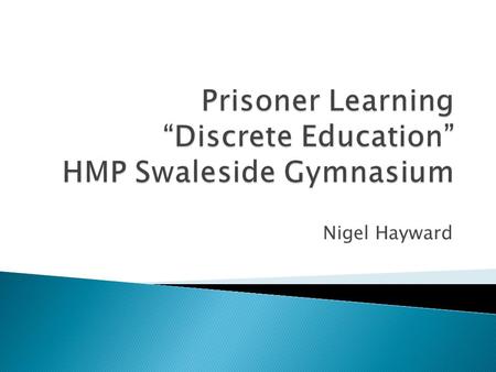 Nigel Hayward.  HMP Swaleside is a Cat B training Prison holding 1100 offenders.  The Gymnasium has 10 PE Staff and a PPL of 61%.  The Gymnasium has.