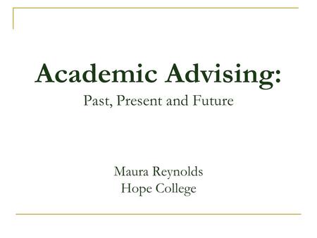 Academic Advising: Past, Present and Future Maura Reynolds Hope College.