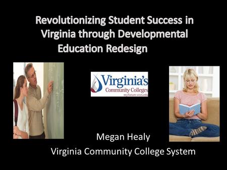 Megan Healy Virginia Community College System. VIRGINIA’S COMMUNITY COLLEGES 23 colleges on 40 campuses 287,000+ Annual Headcount Students 128,000+ Annual.