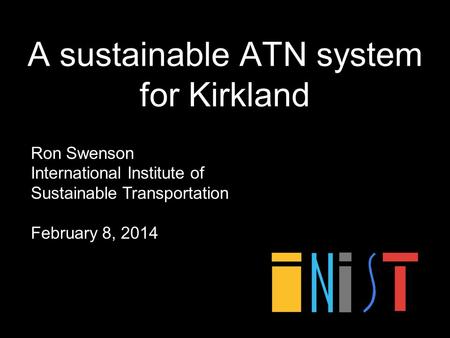 A sustainable ATN system for Kirkland Ron Swenson International Institute of Sustainable Transportation February 8, 2014.