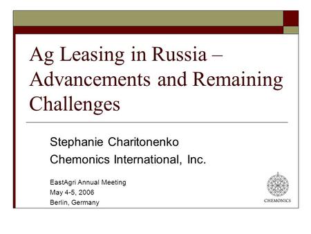 Ag Leasing in Russia – Advancements and Remaining Challenges Stephanie Charitonenko Chemonics International, Inc. EastAgri Annual Meeting May 4-5, 2006.