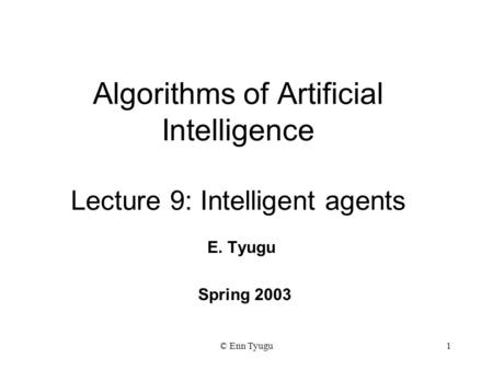 © Enn Tyugu1 Algorithms of Artificial Intelligence Lecture 9: Intelligent agents E. Tyugu Spring 2003.