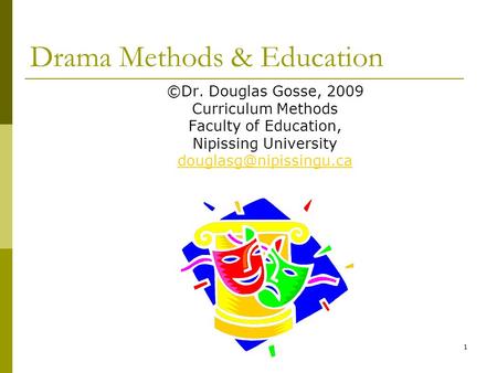 1 Drama Methods & Education ©Dr. Douglas Gosse, 2009 Curriculum Methods Faculty of Education, Nipissing University