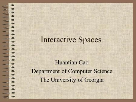 Interactive Spaces Huantian Cao Department of Computer Science The University of Georgia.