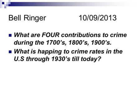 Bell Ringer 10/09/2013 What are FOUR contributions to crime during the 1700’s, 1800’s, 1900’s. What is happing to crime rates in the U.S through 1930’s.