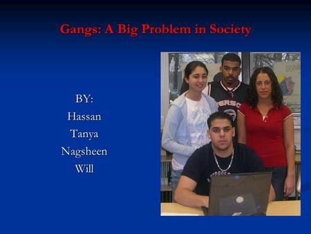 Gangs: A Big Problem in Society BY:HassanTanyaNagsheenWill.