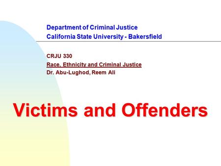 Department of Criminal Justice California State University - Bakersfield CRJU 330 Race, Ethnicity and Criminal Justice Dr. Abu-Lughod, Reem Ali Victims.