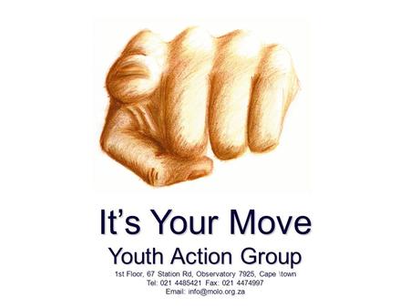 It’s Your Move Youth Action Group 1st Floor, 67 Station Rd, Observatory 7925, Cape \town Tel: 021 4485421 Fax: 021 4474997