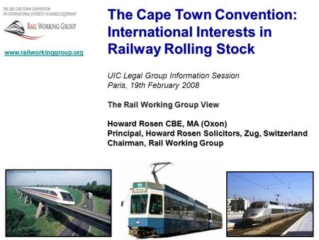 UIC Legal Group Information Session Paris, 19th February 2008 The Rail Working Group View Howard Rosen CBE, MA (Oxon) Principal, Howard Rosen Solicitors,