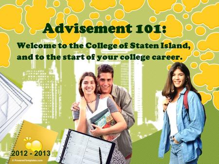 Advisement 101: Welcome to the College of Staten Island, and to the start of your college career. 2012 - 2013.