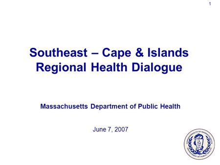 1 Southeast – Cape & Islands Regional Health Dialogue Massachusetts Department of Public Health June 7, 2007.