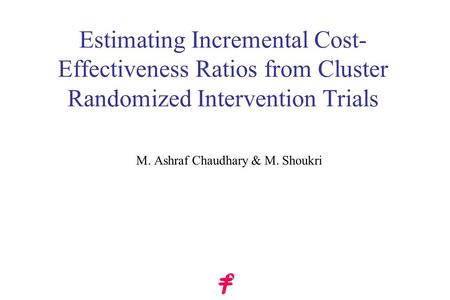 Estimating Incremental Cost- Effectiveness Ratios from Cluster Randomized Intervention Trials M. Ashraf Chaudhary & M. Shoukri.