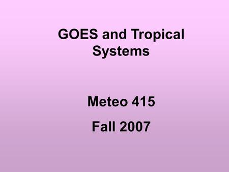 GOES and Tropical Systems Meteo 415 Fall 2007. 92 landfalls since 1950: Cat 1: 37 Cat 2: 19 Cat 3: 27Cat 4: 7 Cat 5: 2 Added Dennis, Emily, Katrina, Rita,