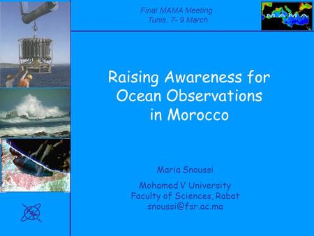 Final MAMA Meeting Tunis, 7- 9 March Raising Awareness for Ocean Observations in Morocco Maria Snoussi Mohamed V University Faculty of Sciences, Rabat.