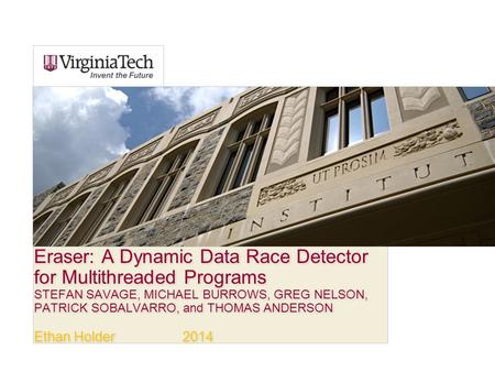 Eraser: A Dynamic Data Race Detector for Multithreaded Programs STEFAN SAVAGE, MICHAEL BURROWS, GREG NELSON, PATRICK SOBALVARRO, and THOMAS ANDERSON Ethan.