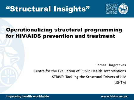 Operationalizing structural programming for HIV/AIDS prevention and treatment James Hargreaves Centre for the Evaluation of Public Health Interventions.