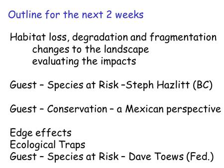 Outline for the next 2 weeks Habitat loss, degradation and fragmentation changes to the landscape evaluating the impacts Guest – Species at Risk –Steph.