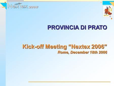 PROVINCIA DI PRATO Kick-off Meeting “Nextex 2006” Rome, December 18th 2006 PROVINCIA DI PRATO Kick-off Meeting “Nextex 2006” Rome, December 18th 2006.