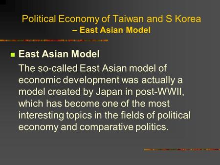 Political Economy of Taiwan and S Korea – East Asian Model East Asian Model The so-called East Asian model of economic development was actually a model.