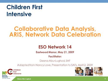 Deena Abu-Lughod 1 Children First Intensive Collaborative Data Analysis, ARIS, Network Data Celebration ESO Network 14 Eastwood Manor, May 21, 2009 Facilitator: