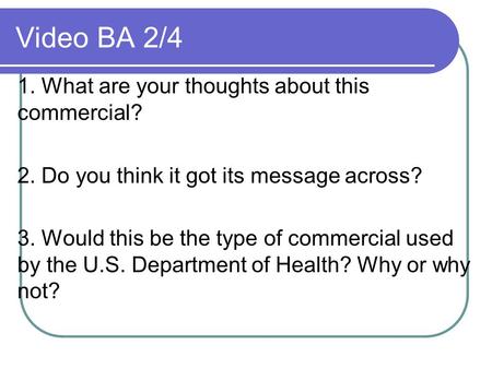 Video BA 2/4 1. What are your thoughts about this commercial? 2. Do you think it got its message across? 3. Would this be the type of commercial used by.