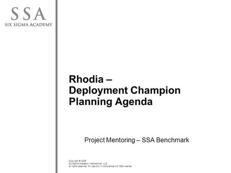 Copyright © 2006 Six Sigma Academy International, LLC All rights reserved; for use only in compliance with SSA license. Rhodia – Deployment Champion Planning.