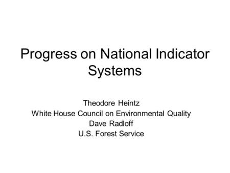 Progress on National Indicator Systems Theodore Heintz White House Council on Environmental Quality Dave Radloff U.S. Forest Service.