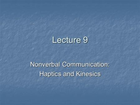 Lecture 9 Nonverbal Communication: Haptics and Kinesics.