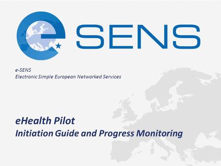 E-SENS Electronic Simple European Networked Services eHealth Pilot Initiation Guide and Progress Monitoring.