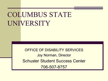 COLUMBUS STATE UNIVERSITY OFFICE OF DISABILITY SERVICES Joy Norman, Director Schuster Student Success Center 706-507-8757.