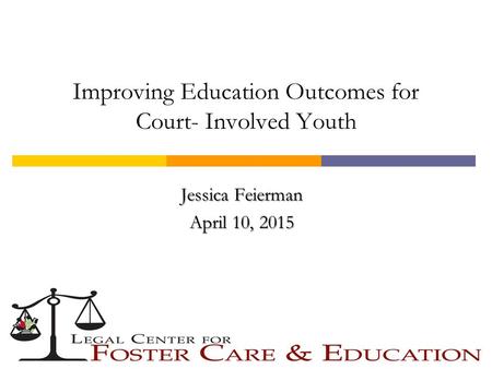 Improving Education Outcomes for Court- Involved Youth Jessica Feierman April 10, 2015.