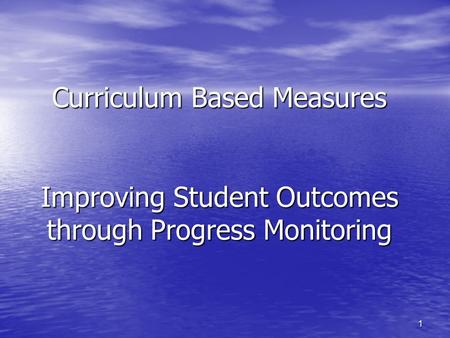 1 Curriculum Based Measures Improving Student Outcomes through Progress Monitoring.