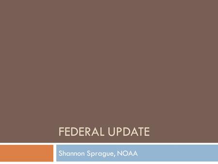 FEDERAL UPDATE Shannon Sprague, NOAA. Federal Funding  Environmental Education Programs largely eliminated in FY 2013:  NOAA Environmental Literacy.