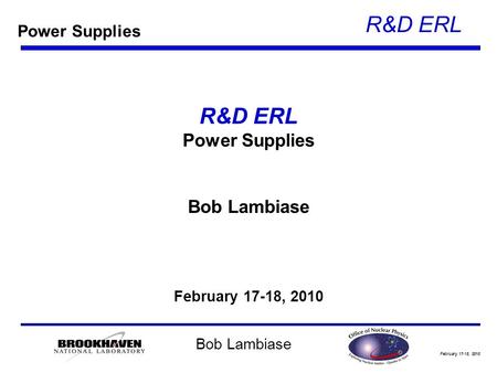 February 17-18, 2010 R&D ERL Bob Lambiase R&D ERL Power Supplies Bob Lambiase February 17-18, 2010 Power Supplies.