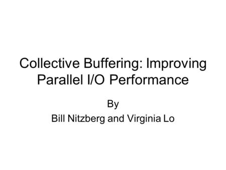 Collective Buffering: Improving Parallel I/O Performance By Bill Nitzberg and Virginia Lo.