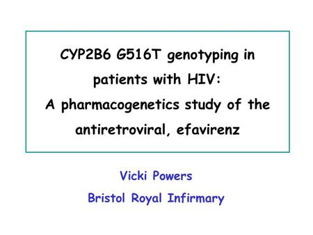 Vicki Powers Bristol Royal Infirmary CYP2B6 G516T genotyping in patients with HIV: A pharmacogenetics study of the antiretroviral, efavirenz.