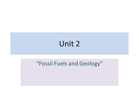 Unit 2 “Fossil Fuels and Geology”. Sources of Energy Prior to the onset of the Industrial Revolution energy used for heating and cooking etc. came from.