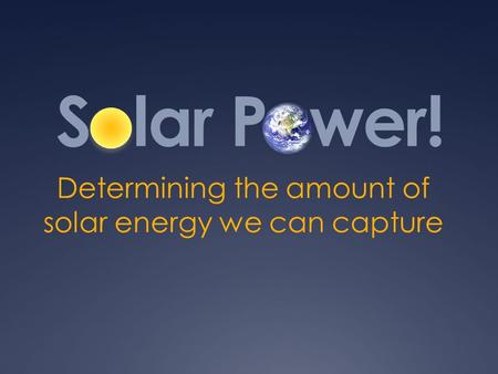 Solar Power! Determining the amount of solar energy we can capture.