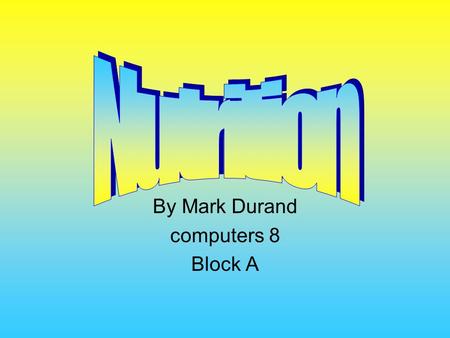 By Mark Durand computers 8 Block A. Carbohydrates Carbs are basically sugar and starch Carbs take longer for the body to digest Should be 40% of diet.