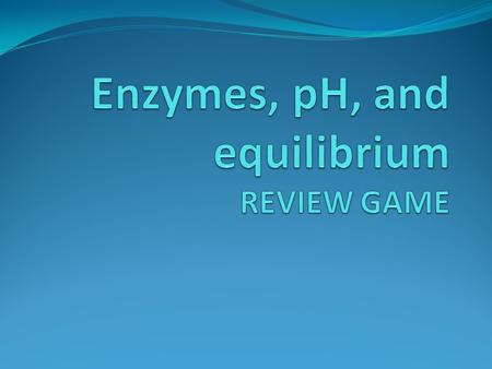 Enzymes, pH, and equilibrium REVIEW GAME