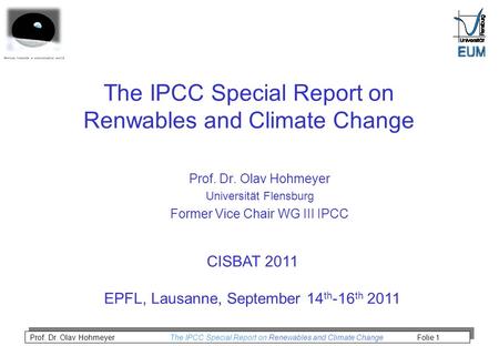 Prof. Dr. Olav Hohmeyer The IPCC Special Report on Renewables and Climate Change Folie 1 The IPCC Special Report on Renwables and Climate Change Prof.