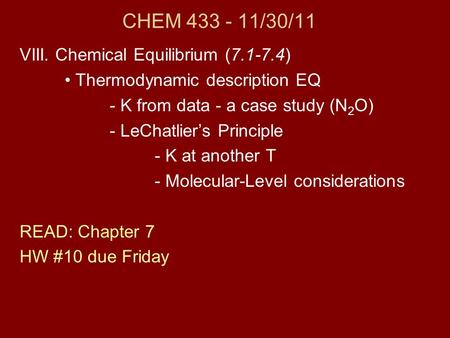 CHEM 433 - 11/30/11 VIII. Chemical Equilibrium (7.1-7.4) Thermodynamic description EQ - K from data - a case study (N 2 O) - LeChatlier’s Principle - K.