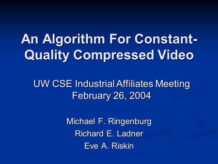 An Algorithm For Constant- Quality Compressed Video Michael F. Ringenburg Richard E. Ladner Eve A. Riskin UW CSE Industrial Affiliates Meeting February.