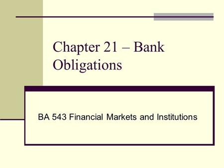 Chapter 21 – Bank Obligations BA 543 Financial Markets and Institutions.