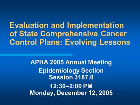 Evaluation and Implementation of State Comprehensive Cancer Control Plans: Evolving Lessons APHA 2005 Annual Meeting Epidemiology Section Session 3187.0.