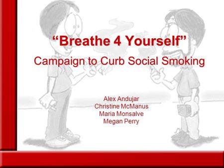 “Breathe 4 Yourself” Campaign to Curb Social Smoking Alex Andujar Christine McManus Maria Monsalve Megan Perry.